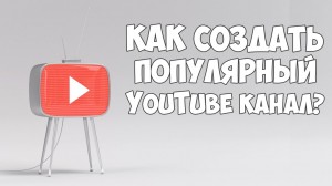 maxresdefault 300x168 Как сделать свой канал на YouTube популярным?